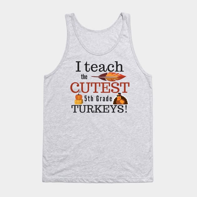 I Teach the Cutest Turkeys Fifth 5th Grade Tank Top by MalibuSun